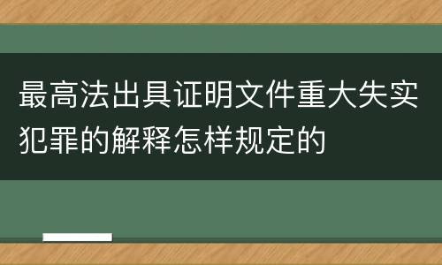 最高法出具证明文件重大失实犯罪的解释怎样规定的