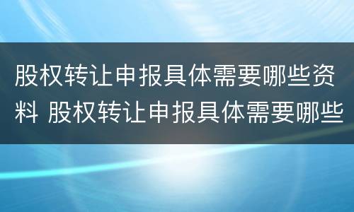 股权转让申报具体需要哪些资料 股权转让申报具体需要哪些资料呢