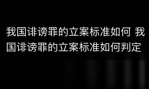 我国诽谤罪的立案标准如何 我国诽谤罪的立案标准如何判定
