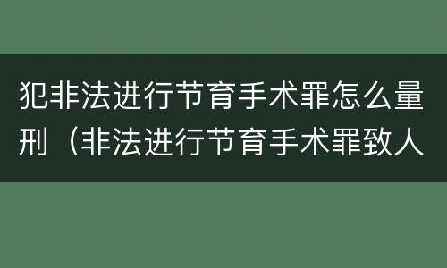 犯非法进行节育手术罪怎么量刑（非法进行节育手术罪致人死亡）
