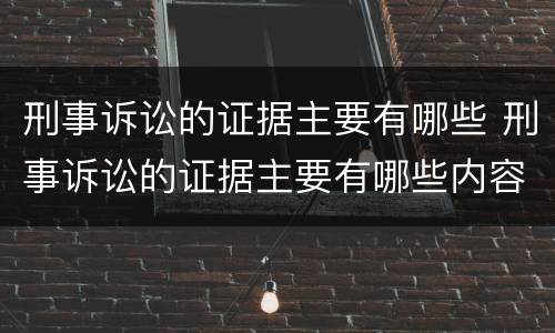 刑事诉讼的证据主要有哪些 刑事诉讼的证据主要有哪些内容