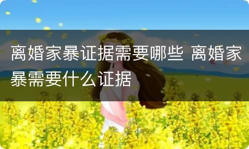离婚家暴证据需要哪些 离婚家暴需要什么证据