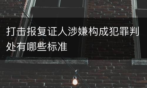 打击报复证人涉嫌构成犯罪判处有哪些标准