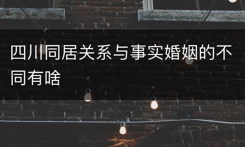 四川同居关系与事实婚姻的不同有啥