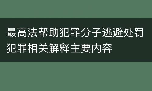 最高法帮助犯罪分子逃避处罚犯罪相关解释主要内容