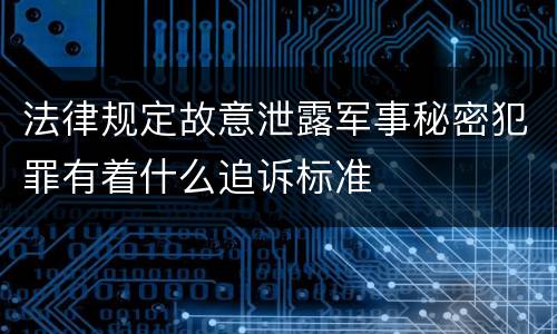 法律规定故意泄露军事秘密犯罪有着什么追诉标准