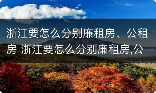浙江要怎么分别廉租房、公租房 浙江要怎么分别廉租房,公租房在哪里