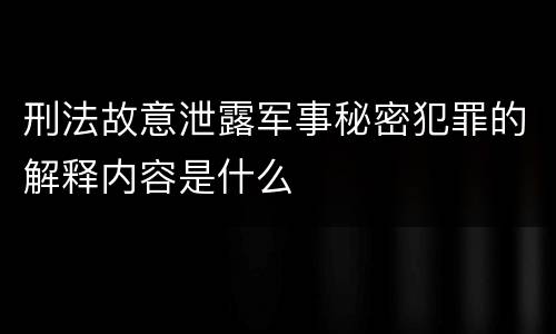 刑法故意泄露军事秘密犯罪的解释内容是什么