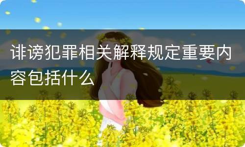诽谤犯罪相关解释规定重要内容包括什么
