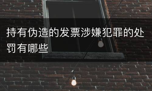 持有伪造的发票涉嫌犯罪的处罚有哪些