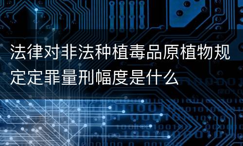 法律对非法种植毒品原植物规定定罪量刑幅度是什么