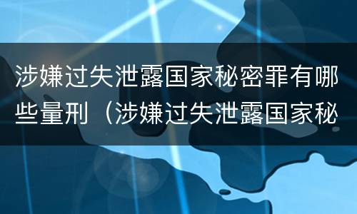 涉嫌过失泄露国家秘密罪有哪些量刑（涉嫌过失泄露国家秘密罪有哪些量刑）