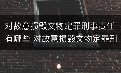 对故意损毁文物定罪刑事责任有哪些 对故意损毁文物定罪刑事责任有哪些认定