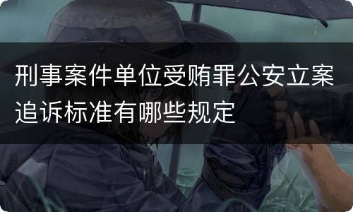 刑事案件单位受贿罪公安立案追诉标准有哪些规定