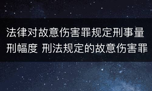 法律对故意伤害罪规定刑事量刑幅度 刑法规定的故意伤害罪量刑标准