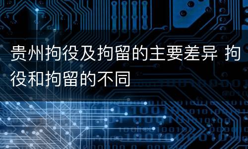 贵州拘役及拘留的主要差异 拘役和拘留的不同