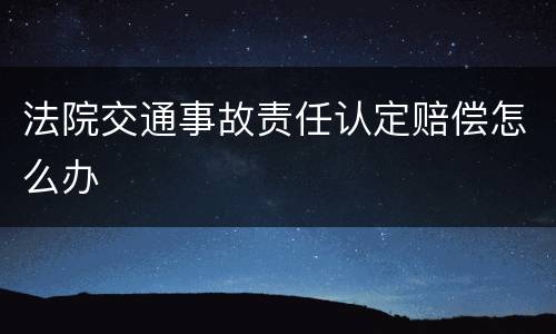 法院交通事故责任认定赔偿怎么办