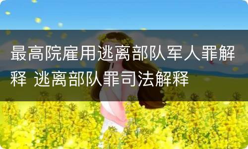 最高院雇用逃离部队军人罪解释 逃离部队罪司法解释