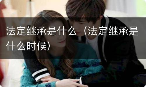 法定继承是什么（法定继承是什么时候）