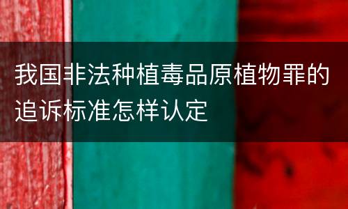 我国非法种植毒品原植物罪的追诉标准怎样认定