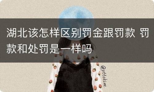 湖北该怎样区别罚金跟罚款 罚款和处罚是一样吗