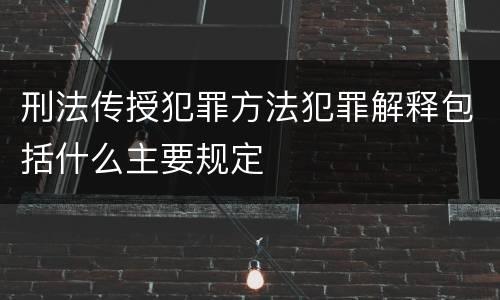 刑法传授犯罪方法犯罪解释包括什么主要规定