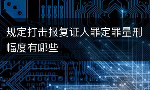 规定打击报复证人罪定罪量刑幅度有哪些