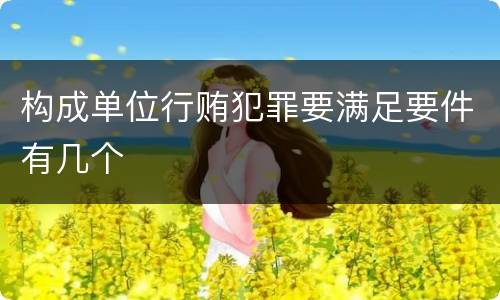 构成单位行贿犯罪要满足要件有几个