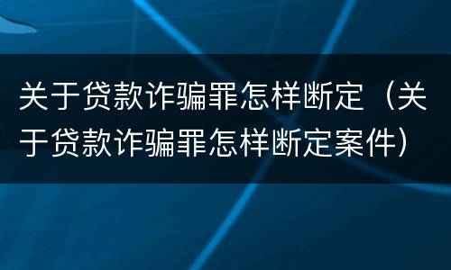 关于贷款诈骗罪怎样断定（关于贷款诈骗罪怎样断定案件）