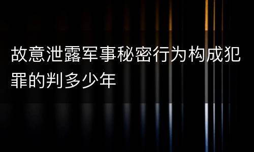 故意泄露军事秘密行为构成犯罪的判多少年