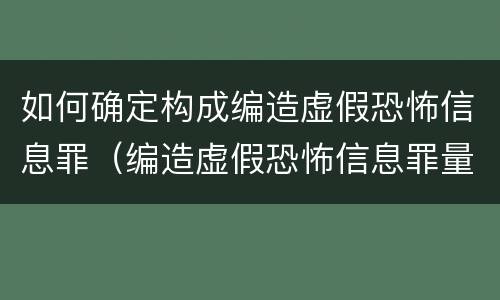 如何确定构成编造虚假恐怖信息罪（编造虚假恐怖信息罪量刑）