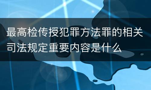 最高检传授犯罪方法罪的相关司法规定重要内容是什么