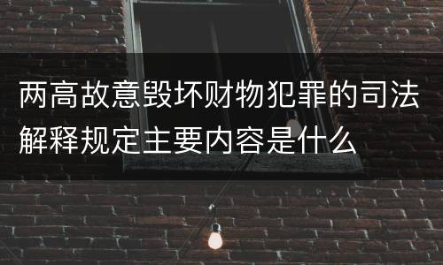 两高故意毁坏财物犯罪的司法解释规定主要内容是什么