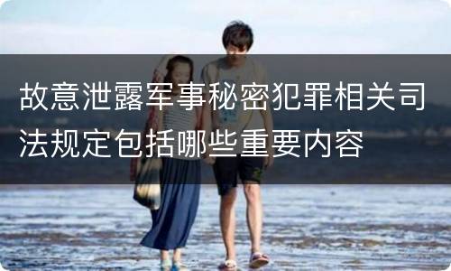 故意泄露军事秘密犯罪相关司法规定包括哪些重要内容