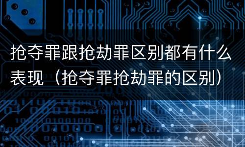抢夺罪跟抢劫罪区别都有什么表现（抢夺罪抢劫罪的区别）