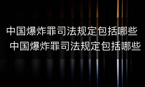 中国爆炸罪司法规定包括哪些 中国爆炸罪司法规定包括哪些案件
