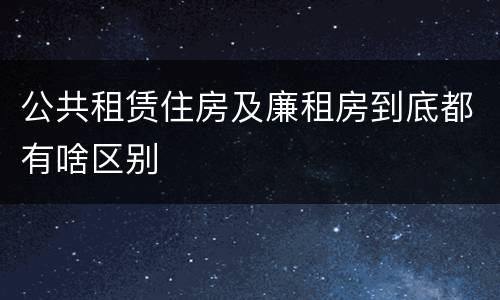 公共租赁住房及廉租房到底都有啥区别
