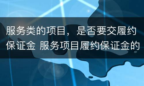 服务类的项目，是否要交履约保证金 服务项目履约保证金的比例