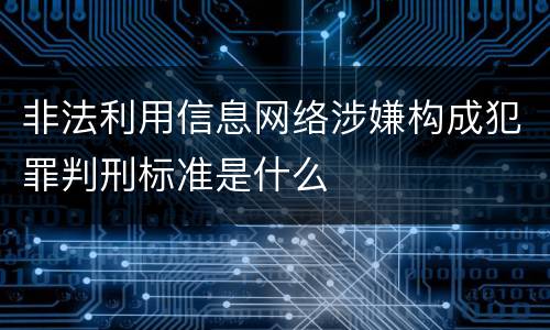 非法利用信息网络涉嫌构成犯罪判刑标准是什么