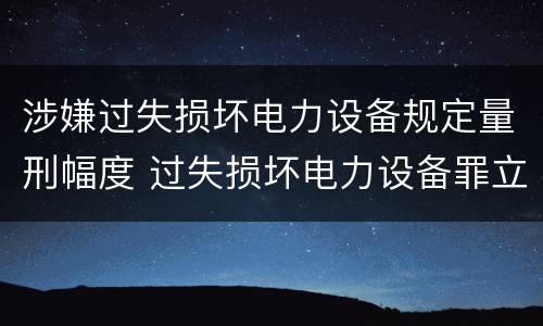涉嫌过失损坏电力设备规定量刑幅度 过失损坏电力设备罪立案标准
