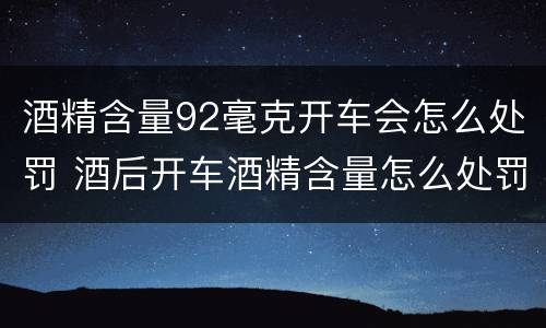 酒精含量92毫克开车会怎么处罚 酒后开车酒精含量怎么处罚