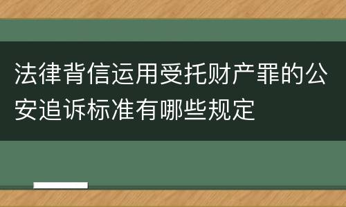 法律背信运用受托财产罪的公安追诉标准有哪些规定