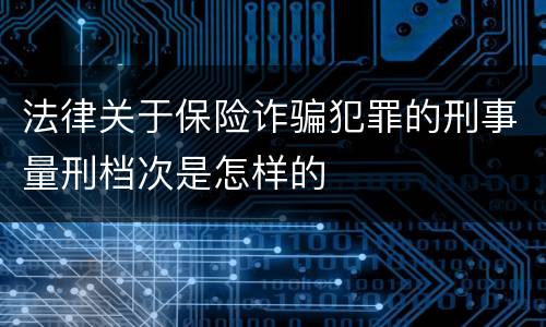 法律关于保险诈骗犯罪的刑事量刑档次是怎样的