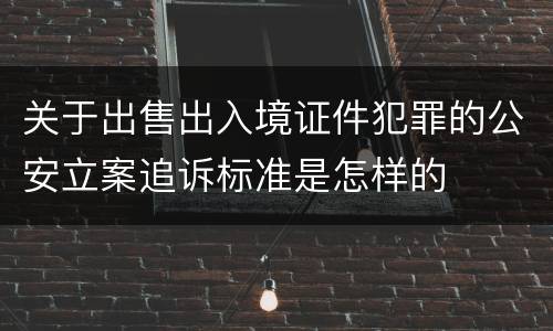 关于出售出入境证件犯罪的公安立案追诉标准是怎样的