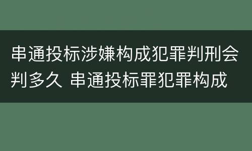 串通投标涉嫌构成犯罪判刑会判多久 串通投标罪犯罪构成