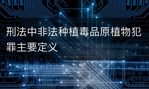 刑法中非法种植毒品原植物犯罪主要定义