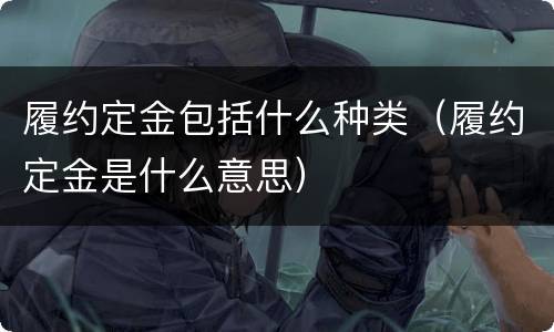 履约定金包括什么种类（履约定金是什么意思）