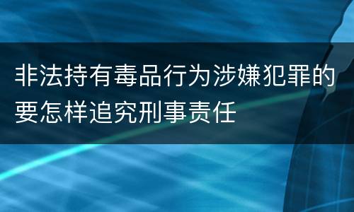非法持有毒品行为涉嫌犯罪的要怎样追究刑事责任