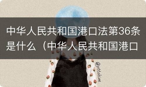 中华人民共和国港口法第36条是什么（中华人民共和国港口法第36条是什么规定）
