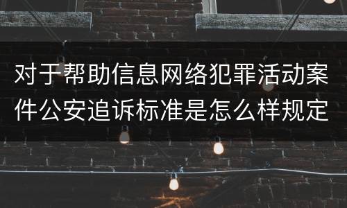 对于帮助信息网络犯罪活动案件公安追诉标准是怎么样规定